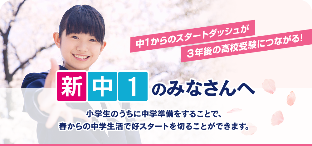 新中1のみなさんへ 小学生のうちに中学準備をすることで、 春からの中学生活で好スタートを切ることができます。