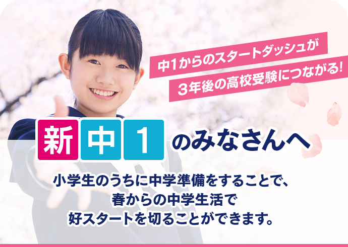 新中1のみなさんへ 小学生のうちに中学準備をすることで、 春からの中学生活で好スタートを切ることができます。