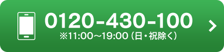 0120-430-100 ※11:00～19:00（日・祝除く）